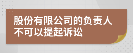 股份有限公司的负责人不可以提起诉讼
