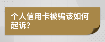 个人信用卡被骗该如何起诉？