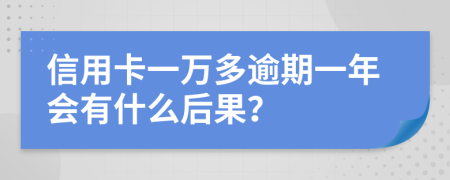 信用卡一万多逾期一年会有什么后果？