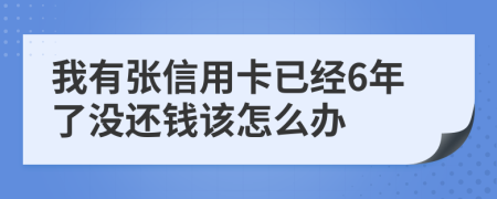 我有张信用卡已经6年了没还钱该怎么办