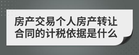 房产交易个人房产转让合同的计税依据是什么