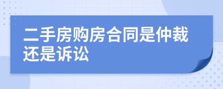 二手房购房合同是仲裁还是诉讼