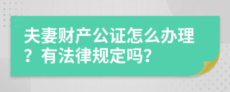 夫妻财产公证怎么办理？有法律规定吗？