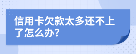 信用卡欠款太多还不上了怎么办？