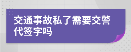 交通事故私了需要交警代签字吗