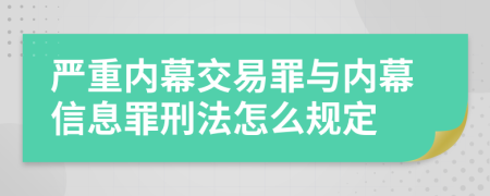 严重内幕交易罪与内幕信息罪刑法怎么规定