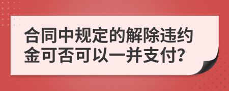 合同中规定的解除违约金可否可以一并支付？