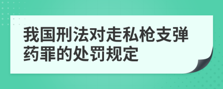 我国刑法对走私枪支弹药罪的处罚规定