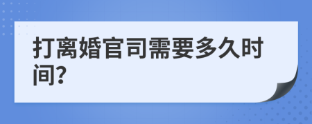 打离婚官司需要多久时间？