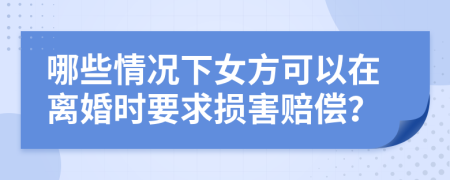 哪些情况下女方可以在离婚时要求损害赔偿？