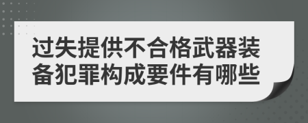 过失提供不合格武器装备犯罪构成要件有哪些