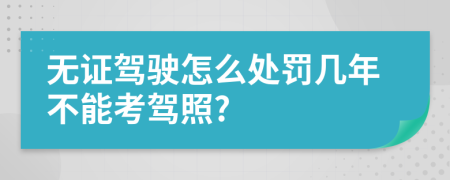 无证驾驶怎么处罚几年不能考驾照?