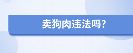 卖狗肉违法吗?