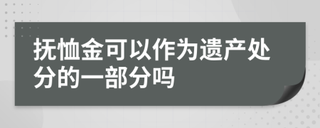 抚恤金可以作为遗产处分的一部分吗