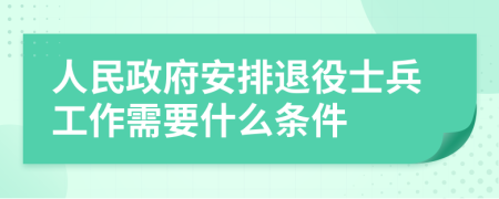 人民政府安排退役士兵工作需要什么条件