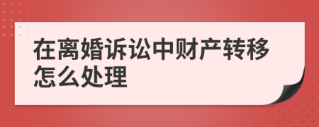 在离婚诉讼中财产转移怎么处理