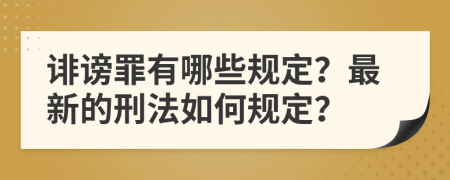 诽谤罪有哪些规定？最新的刑法如何规定？