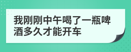 我刚刚中午喝了一瓶啤酒多久才能开车