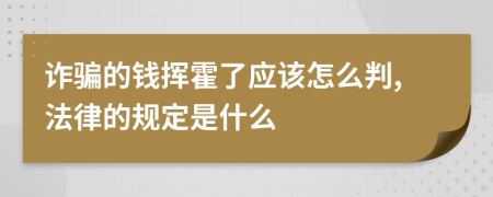 诈骗的钱挥霍了应该怎么判,法律的规定是什么