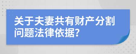 关于夫妻共有财产分割问题法律依据？