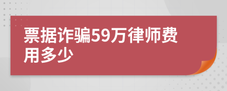 票据诈骗59万律师费用多少