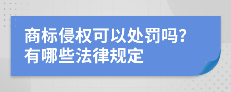 商标侵权可以处罚吗？有哪些法律规定