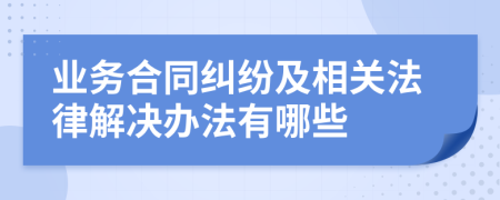 业务合同纠纷及相关法律解决办法有哪些