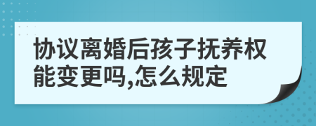 协议离婚后孩子抚养权能变更吗,怎么规定