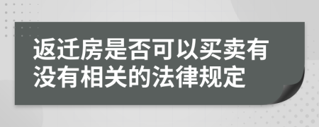 返迁房是否可以买卖有没有相关的法律规定