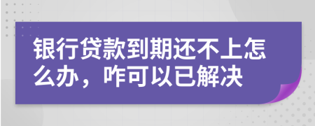 银行贷款到期还不上怎么办，咋可以已解决