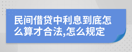 民间借贷中利息到底怎么算才合法,怎么规定