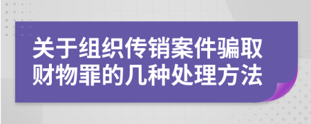 关于组织传销案件骗取财物罪的几种处理方法
