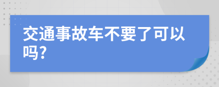 交通事故车不要了可以吗?