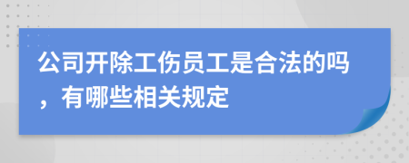 公司开除工伤员工是合法的吗，有哪些相关规定