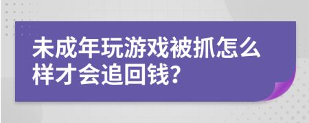 未成年玩游戏被抓怎么样才会追回钱？