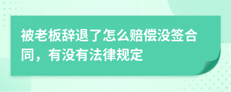 被老板辞退了怎么赔偿没签合同，有没有法律规定