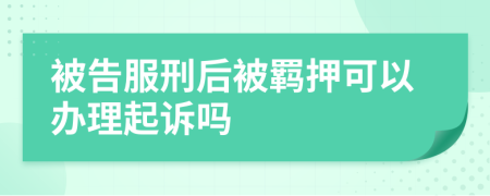 被告服刑后被羁押可以办理起诉吗