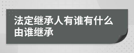 法定继承人有谁有什么由谁继承