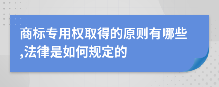 商标专用权取得的原则有哪些,法律是如何规定的