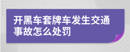 开黑车套牌车发生交通事故怎么处罚