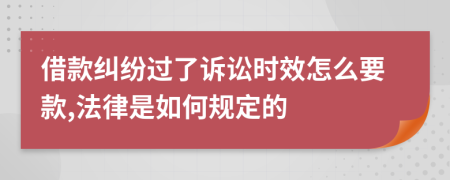 借款纠纷过了诉讼时效怎么要款,法律是如何规定的