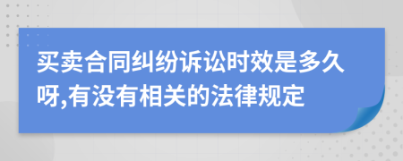 买卖合同纠纷诉讼时效是多久呀,有没有相关的法律规定