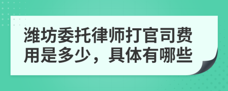 潍坊委托律师打官司费用是多少，具体有哪些