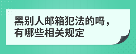 黑别人邮箱犯法的吗，有哪些相关规定