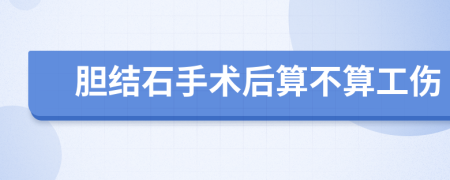 胆结石手术后算不算工伤