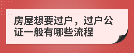 房屋想要过户，过户公证一般有哪些流程