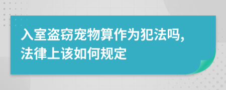 入室盗窃宠物算作为犯法吗,法律上该如何规定