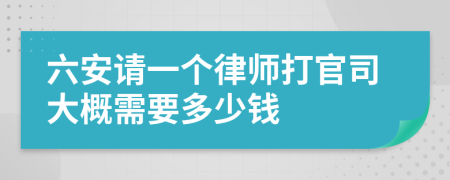 六安请一个律师打官司大概需要多少钱