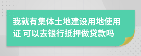 我就有集体土地建设用地使用证 可以去银行抵押做贷款吗