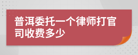 普洱委托一个律师打官司收费多少
